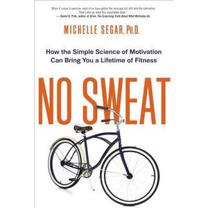No Sweat: How the Simple Science of Motivation Can Bring You a Lifetime of Fitne